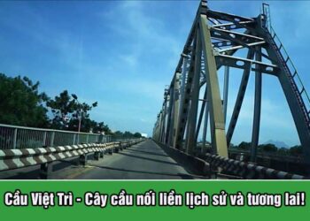 Cầu Việt Trì - Cây cầu nối liền lịch sử và tương lai