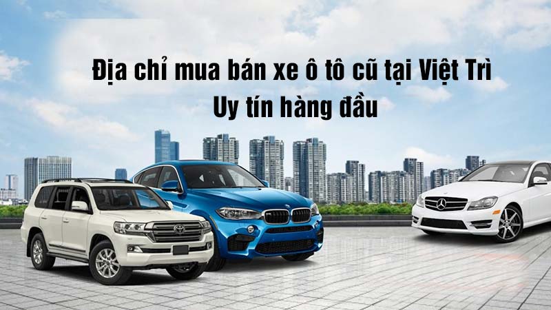 Địa chỉ mua bán xe ô tô cũ tại Việt Trì uy tín số 1