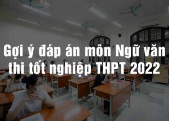 Gợi ý đáp án môn Ngữ văn thi tốt nghiệp THPT 2022